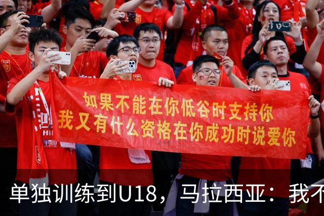 单独训练到U18，马拉西亚：我不知道这决定从哪来