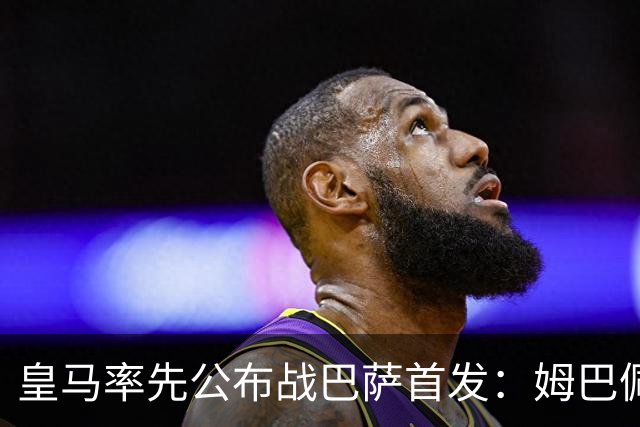 皇马率先公布战巴萨首发：姆巴佩、迪奥曼德、B席先发，库瓦缺阵