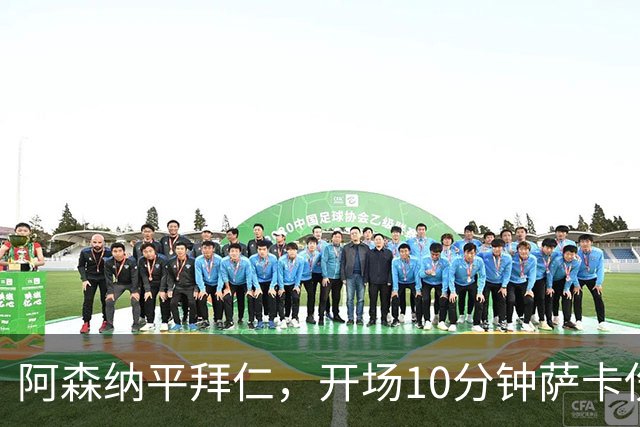 阿森纳平拜仁，开场10分钟萨卡伤退，阿尔特塔直言伤情不容乐观